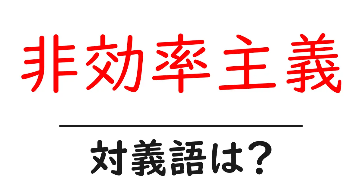 非効率主義の対義語・反対語を使用例を交えて分かりやすく解説!