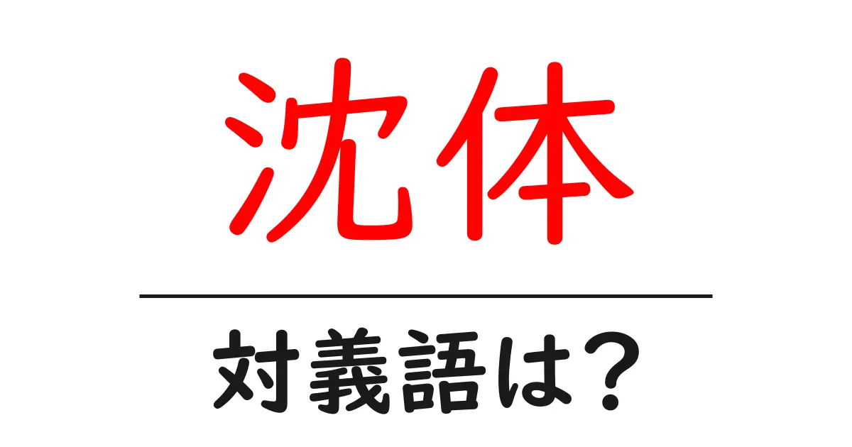 沈体の対義語・反対語を使用例を交えて分かりやすく解説！
