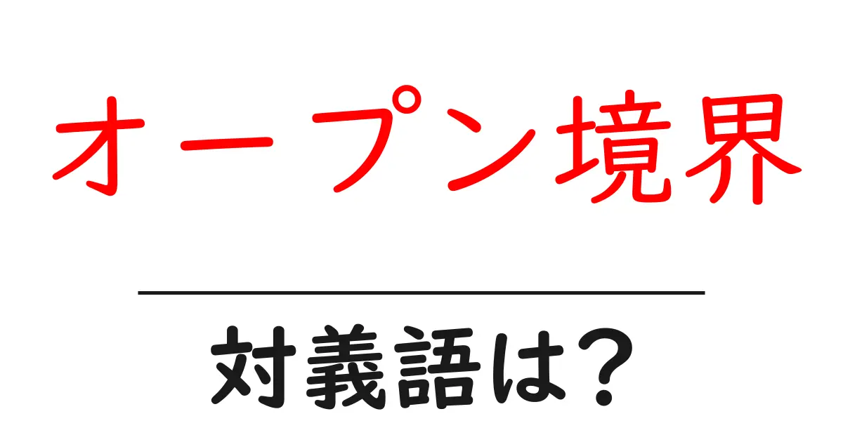 オープン境界の対義語・反対語を使用例を交えて分かりやすく解説!