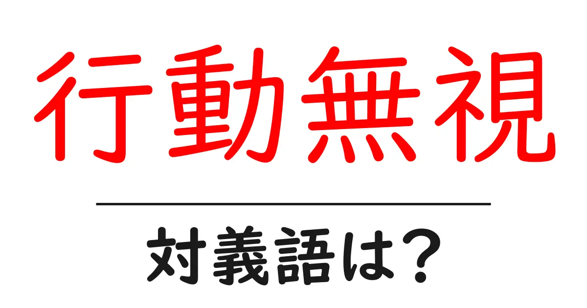 行動無視の対義語・反対語を使用例を交えて分かりやすく解説！