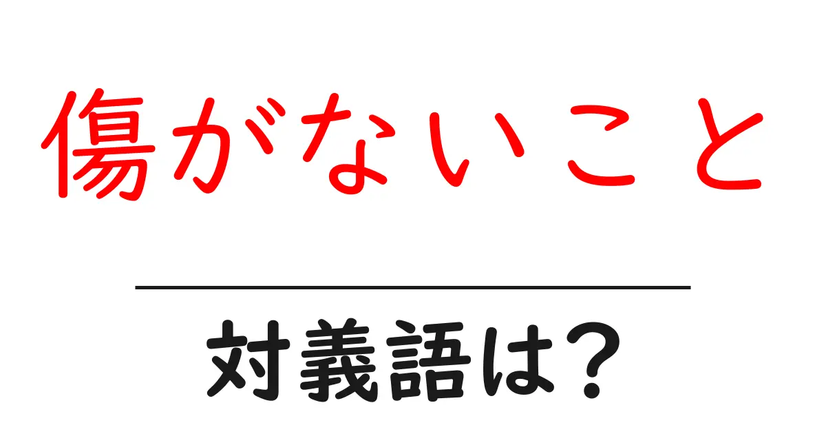 傷がないことの対義語・反対語を使用例を交えて分かりやすく解説!
