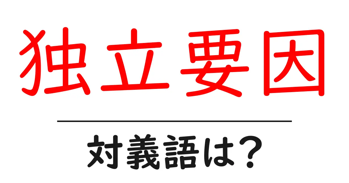 独立要因の対義語・反対語を使用例を交えて分かりやすく解説!