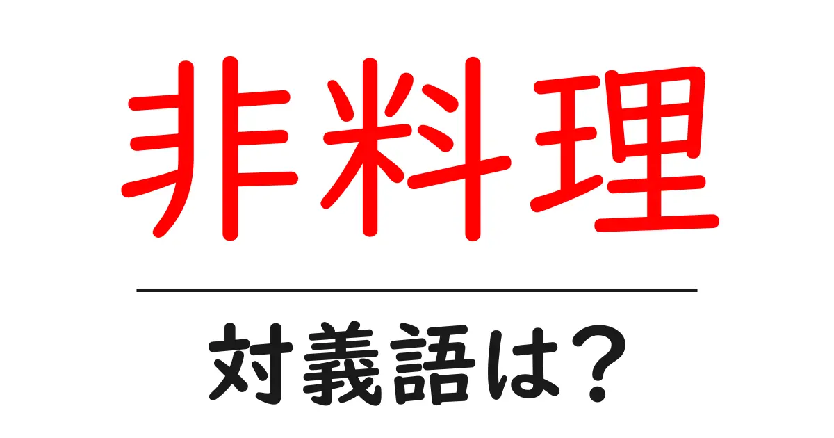 非料理の対義語・反対語を使用例を交えて分かりやすく解説!