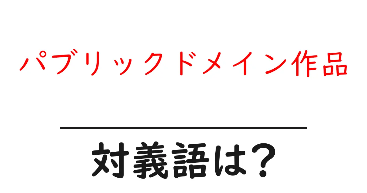 パブリックドメイン作品の対義語・反対語を使用例を交えて分かりやすく解説!
