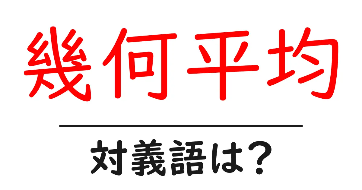 幾何平均の対義語・反対語を使用例を交えて分かりやすく解説!