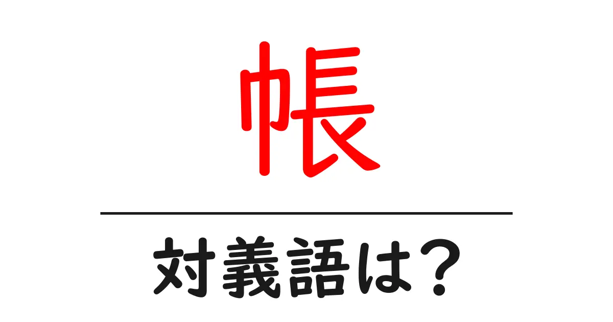 帳の対義語・反対語を使用例を交えて分かりやすく解説!