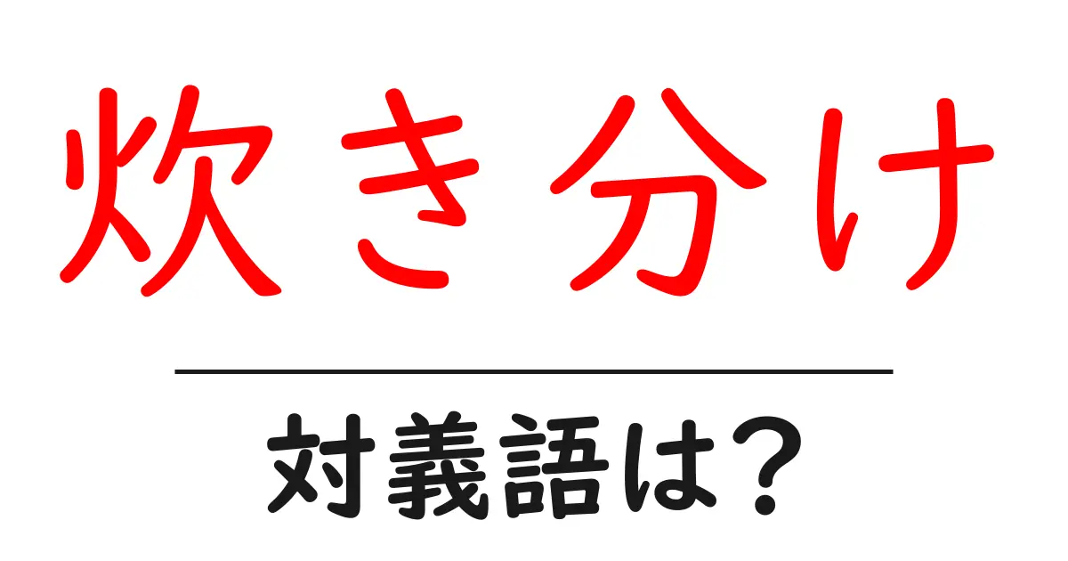 炊き分けの対義語・反対語を使用例を交えて分かりやすく解説!