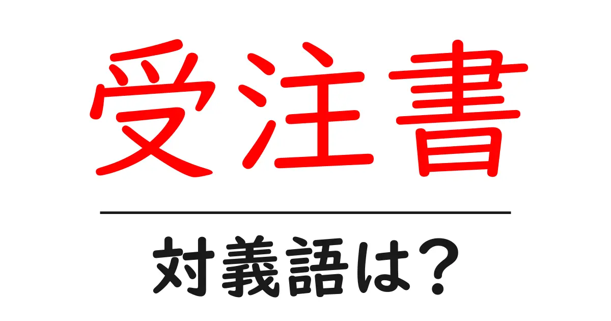受注書の対義語・反対語を使用例を交えて分かりやすく解説!