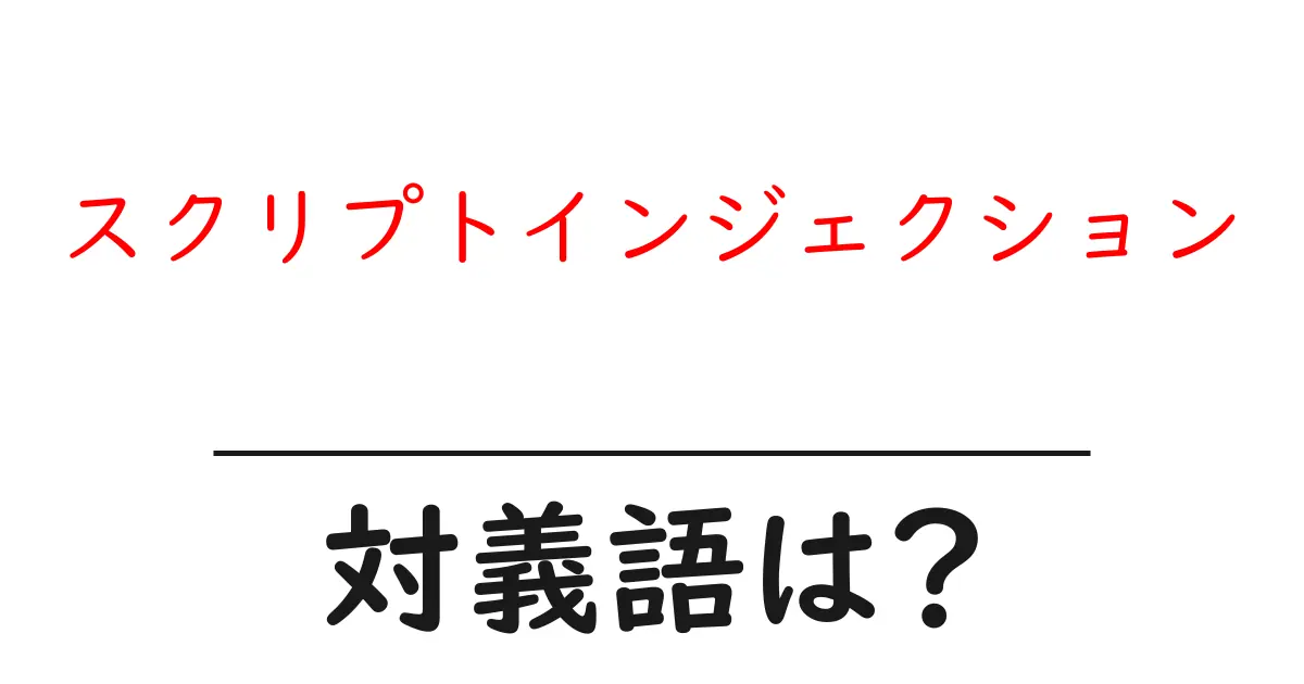 スクリプトインジェクションの対義語・反対語を使用例を交えて分かりやすく解説!