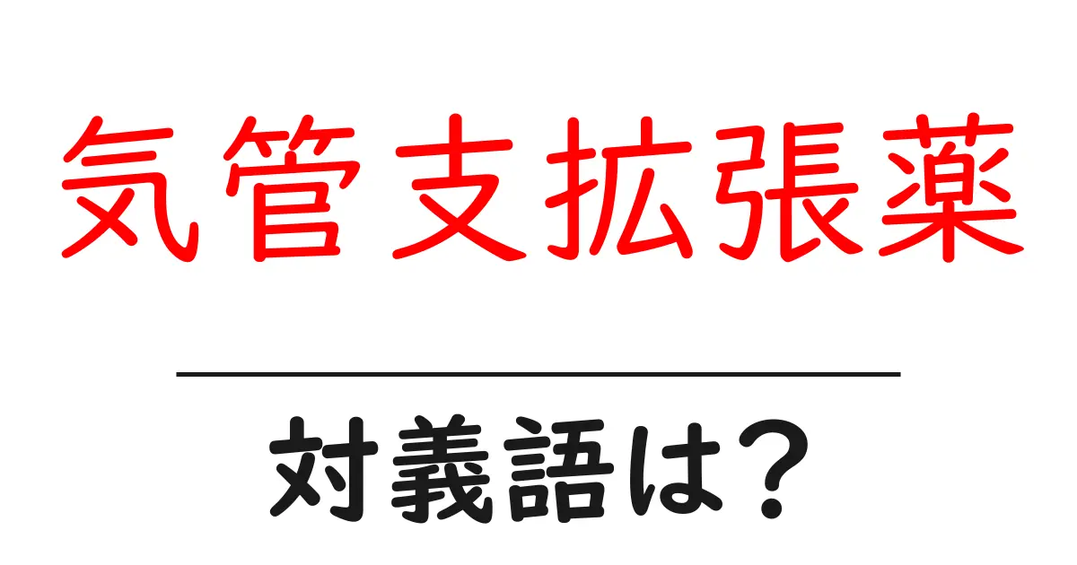 気管支拡張薬の対義語・反対語を使用例を交えて分かりやすく解説!