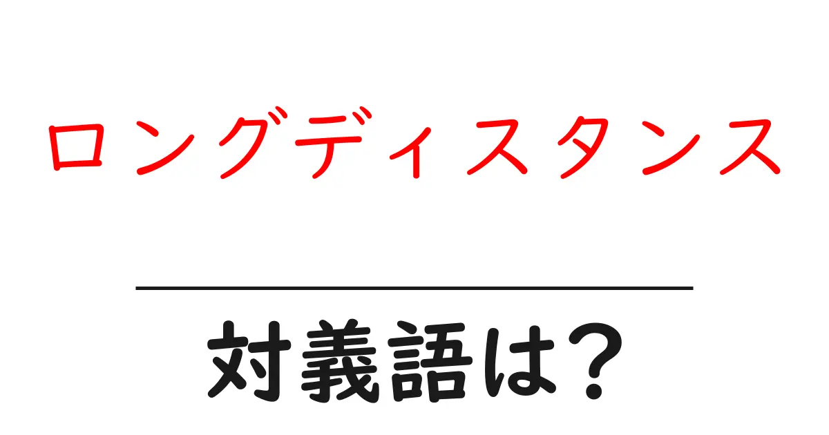 ロングディスタンスの対義語・反対語を使用例を交えて分かりやすく解説!
