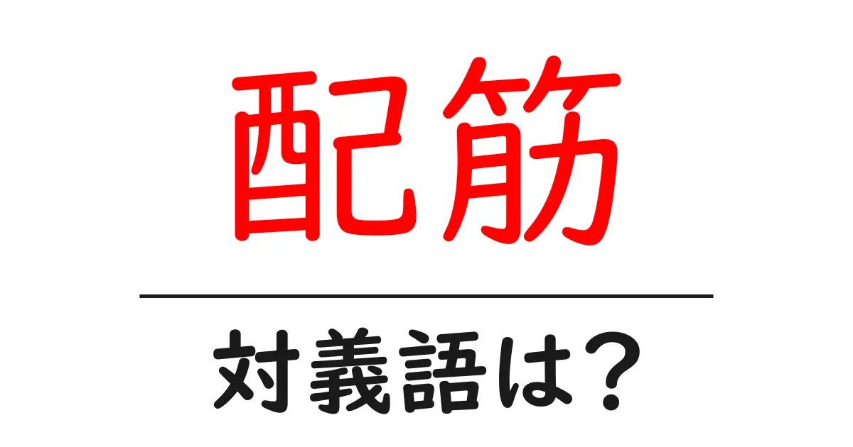 配筋の対義語・反対語を使用例を交えて分かりやすく解説!