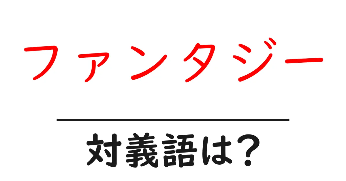 ファンタジーの対義語・反対語を使用例を交えて分かりやすく解説!
