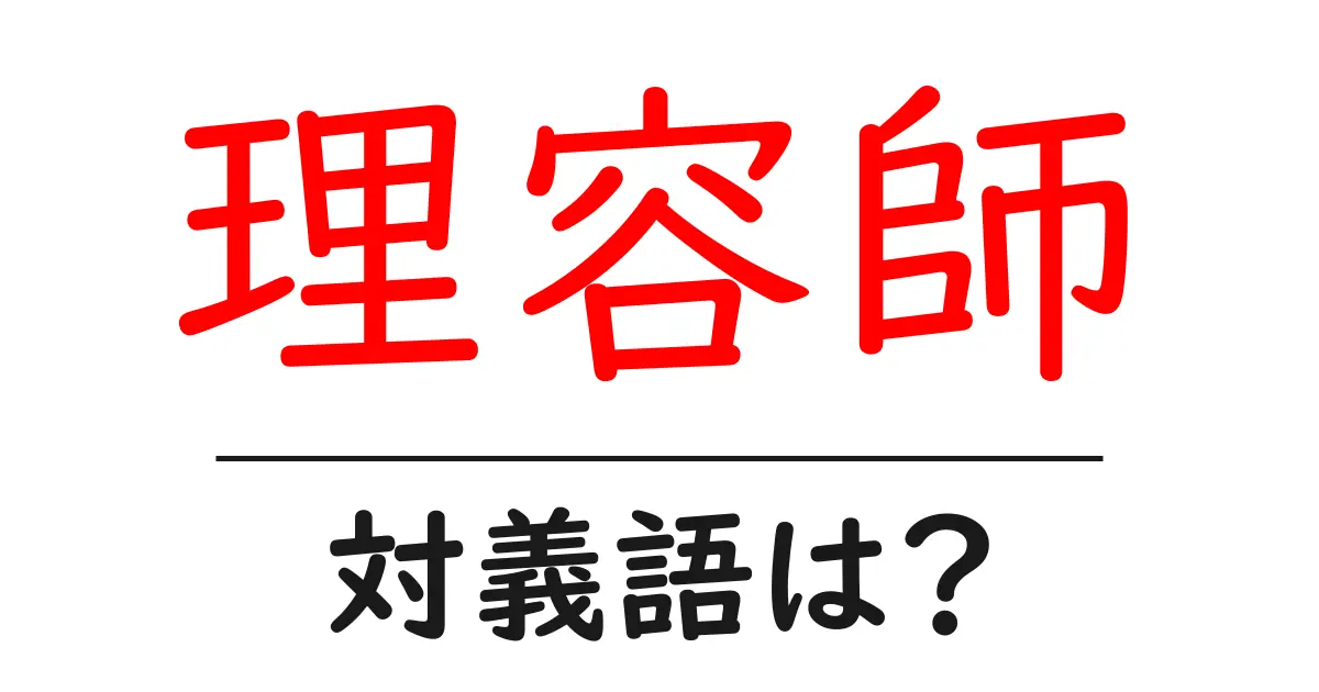 理容師の対義語・反対語を使用例を交えて分かりやすく解説!