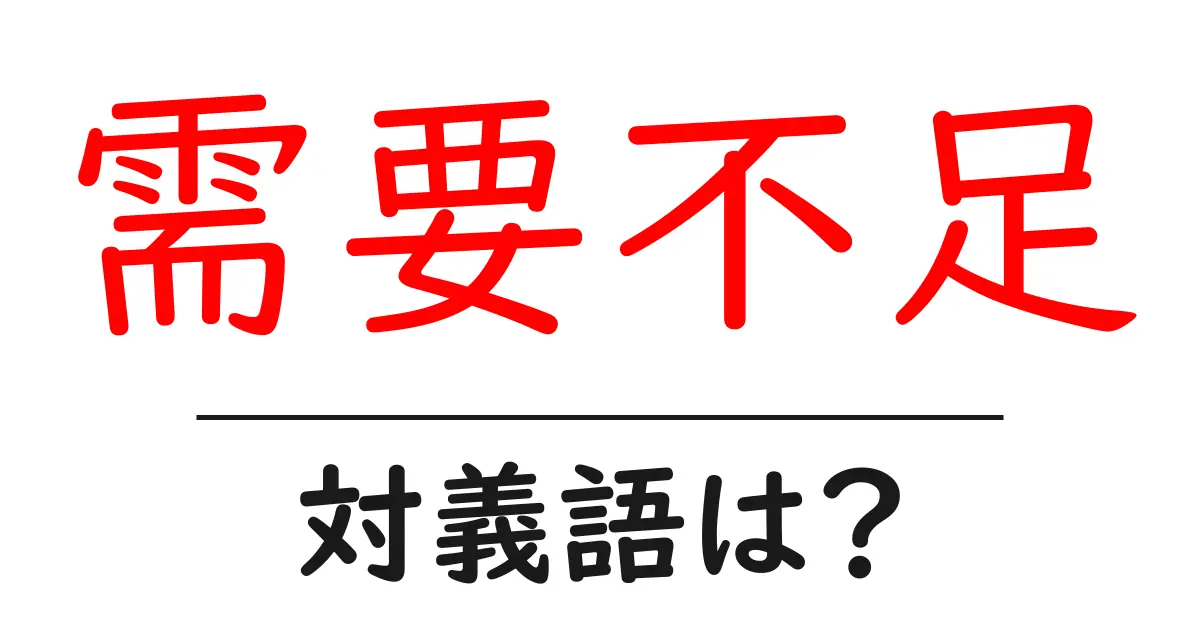 需要不足の対義語・反対語を使用例を交えて分かりやすく解説!
