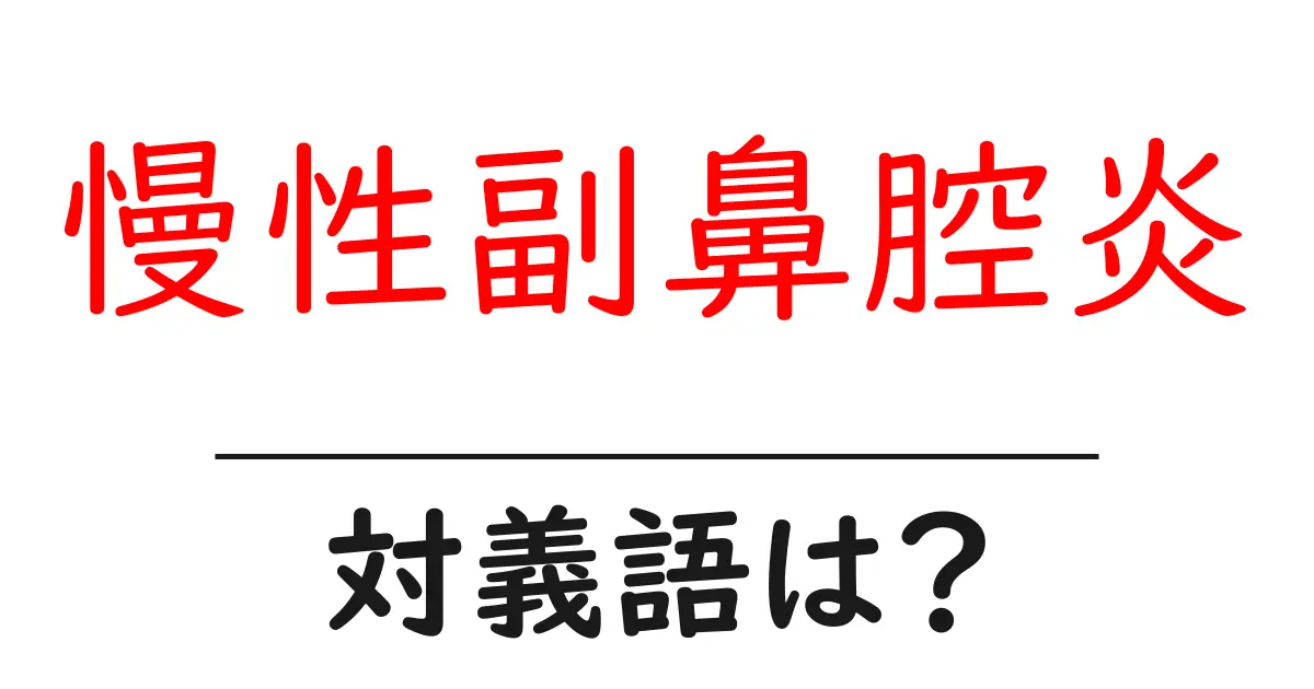 慢性副鼻腔炎の対義語・反対語を使用例を交えて分かりやすく解説!