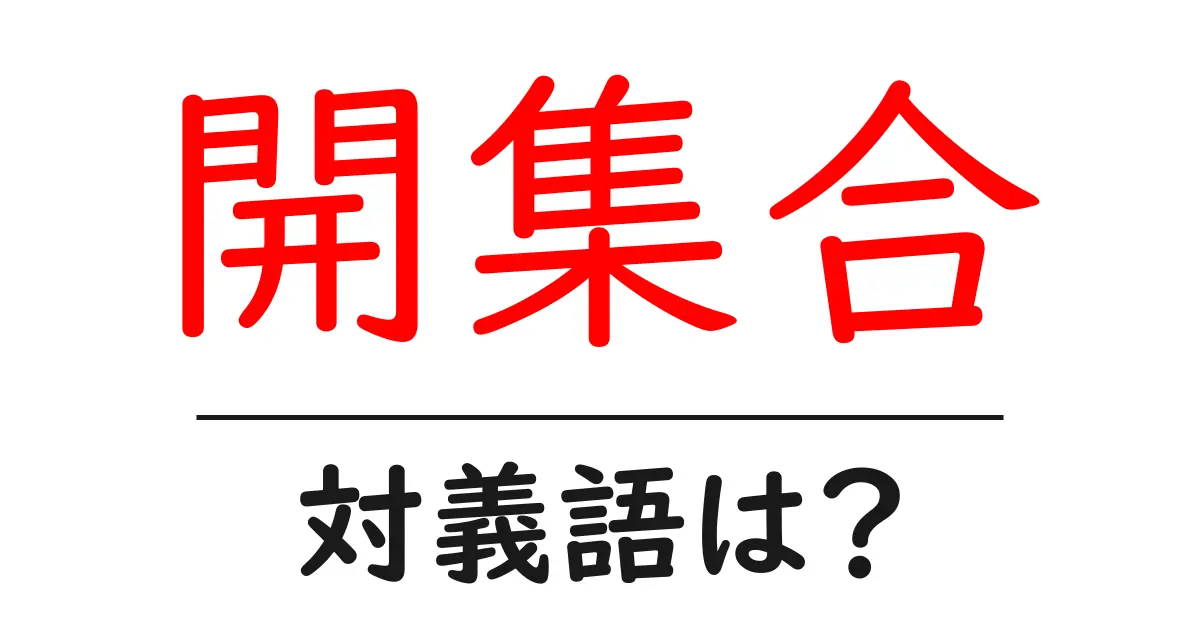開集合の対義語・反対語を使用例を交えて分かりやすく解説!