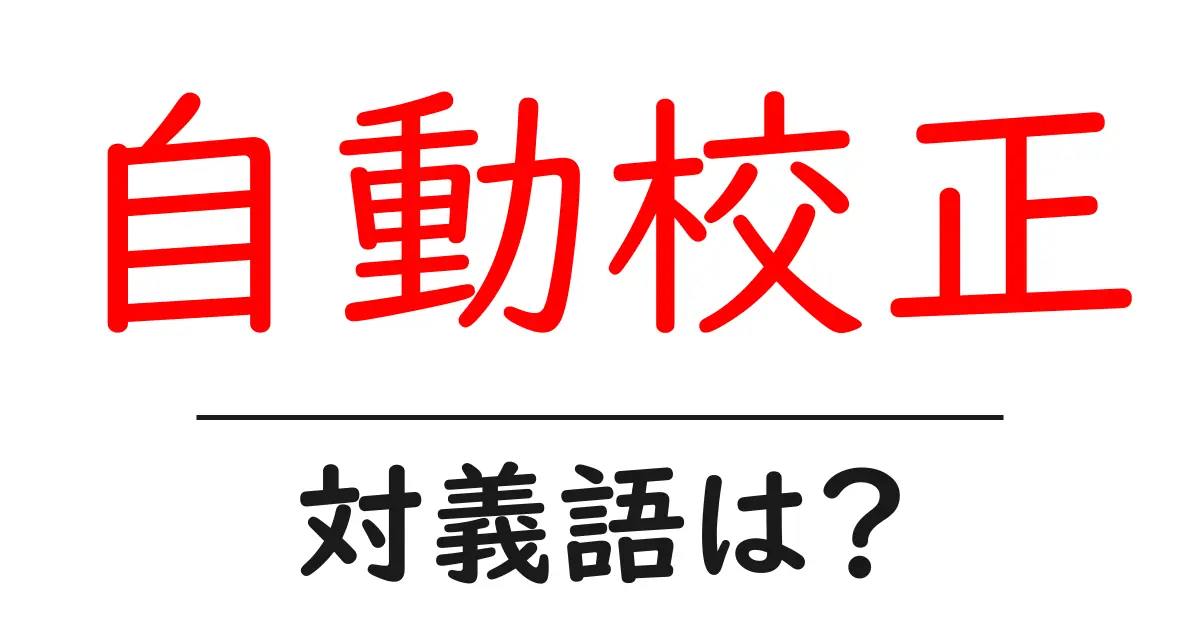 自動校正の対義語・反対語を使用例を交えて分かりやすく解説！