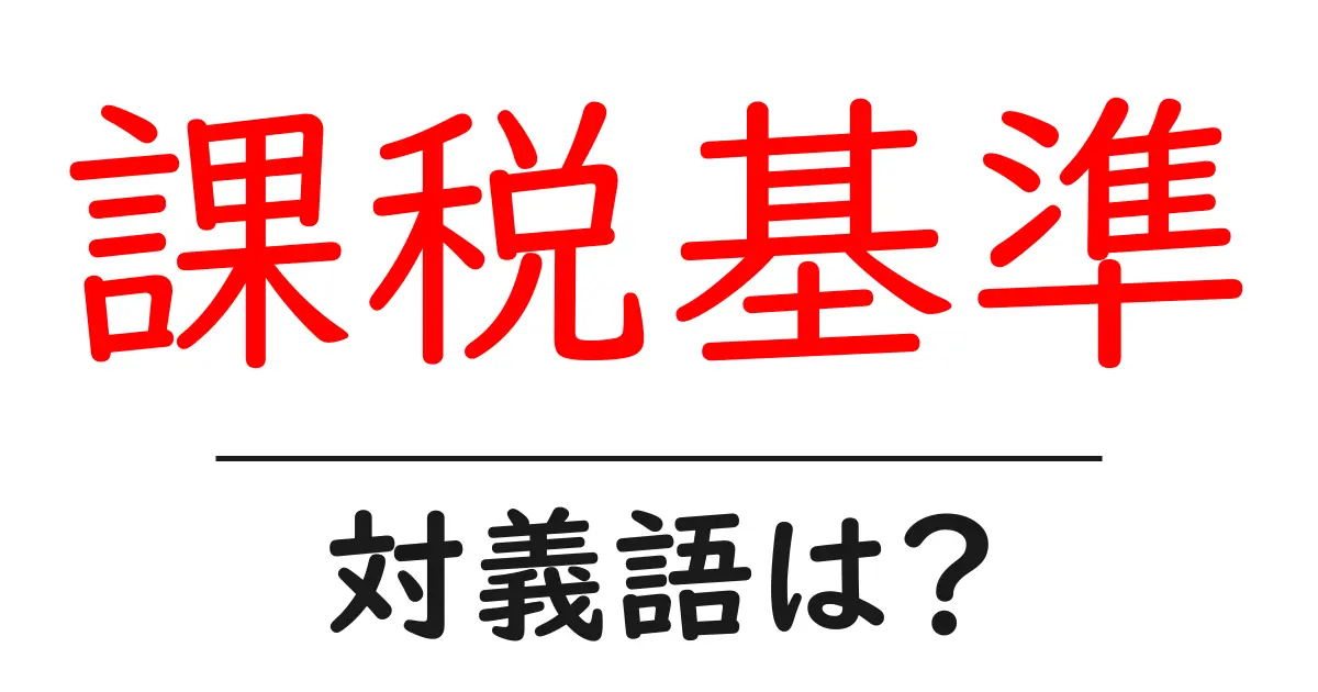 課税基準の対義語・反対語を使用例を交えて分かりやすく解説!