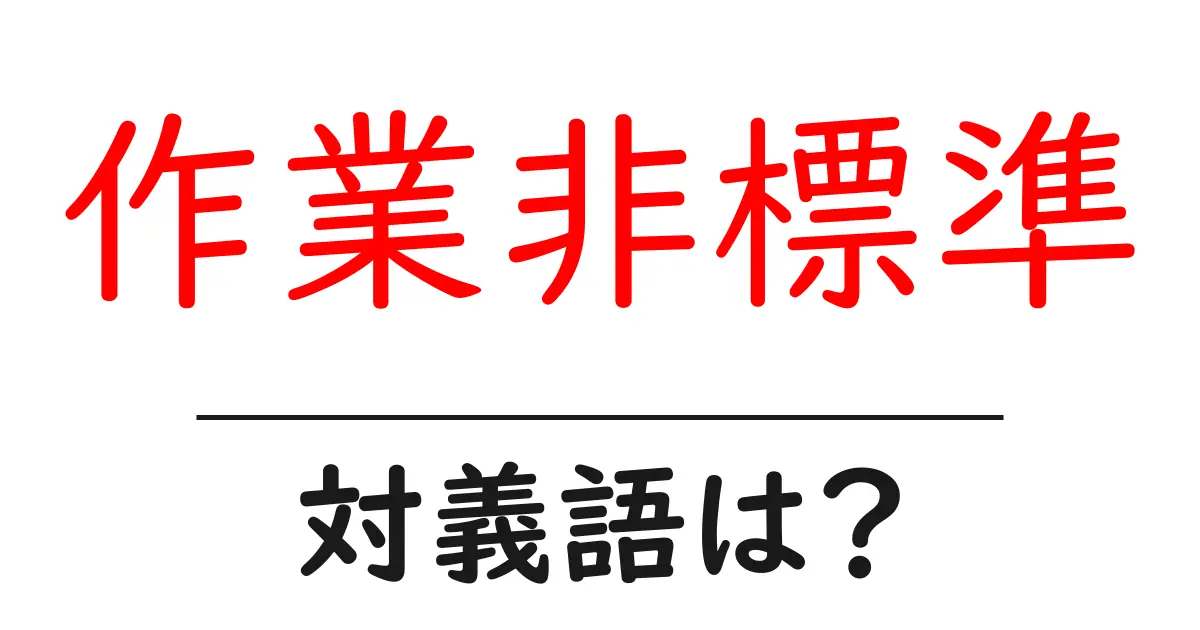 作業非標準の対義語・反対語を使用例を交えて分かりやすく解説!
