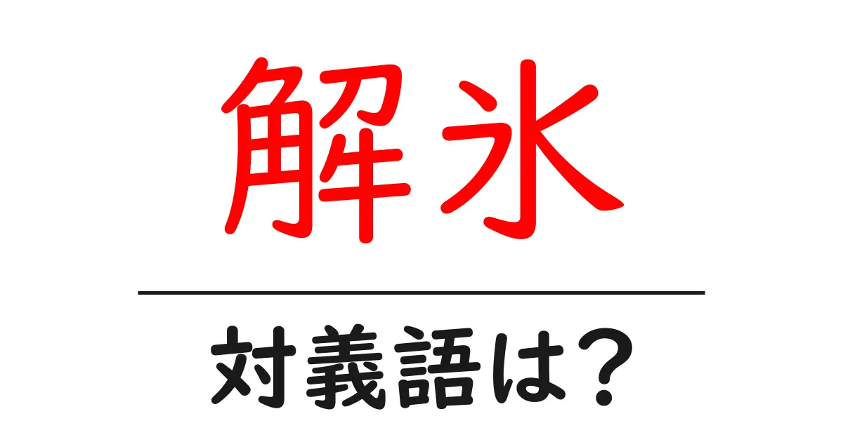 解氷の対義語・反対語を使用例を交えて分かりやすく解説！