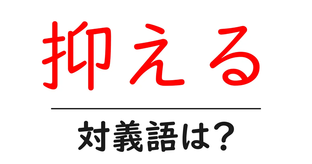 抑えるの対義語・反対語を使用例を交えて分かりやすく解説!