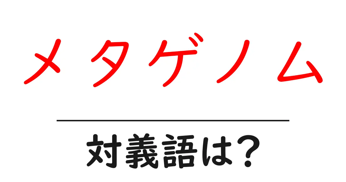 メタゲノムの対義語・反対語を使用例を交えて分かりやすく解説！
