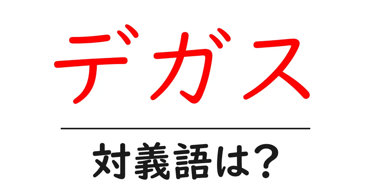 デガスの対義語・反対語を使用例を交えて分かりやすく解説！