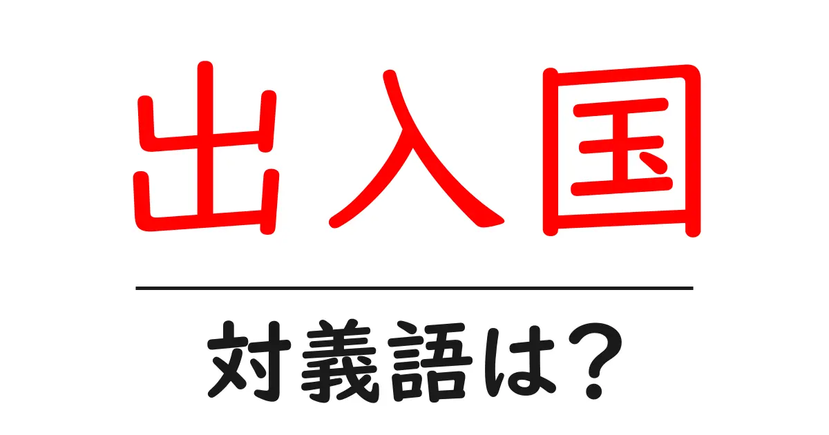 出入国の対義語・反対語を使用例を交えて分かりやすく解説!