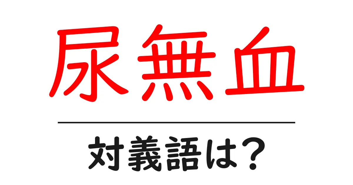 尿無血の対義語・反対語を使用例を交えて分かりやすく解説!