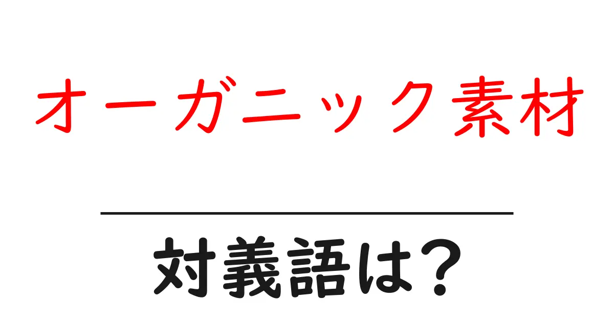 オーガニック素材の対義語・反対語を使用例を交えて分かりやすく解説!