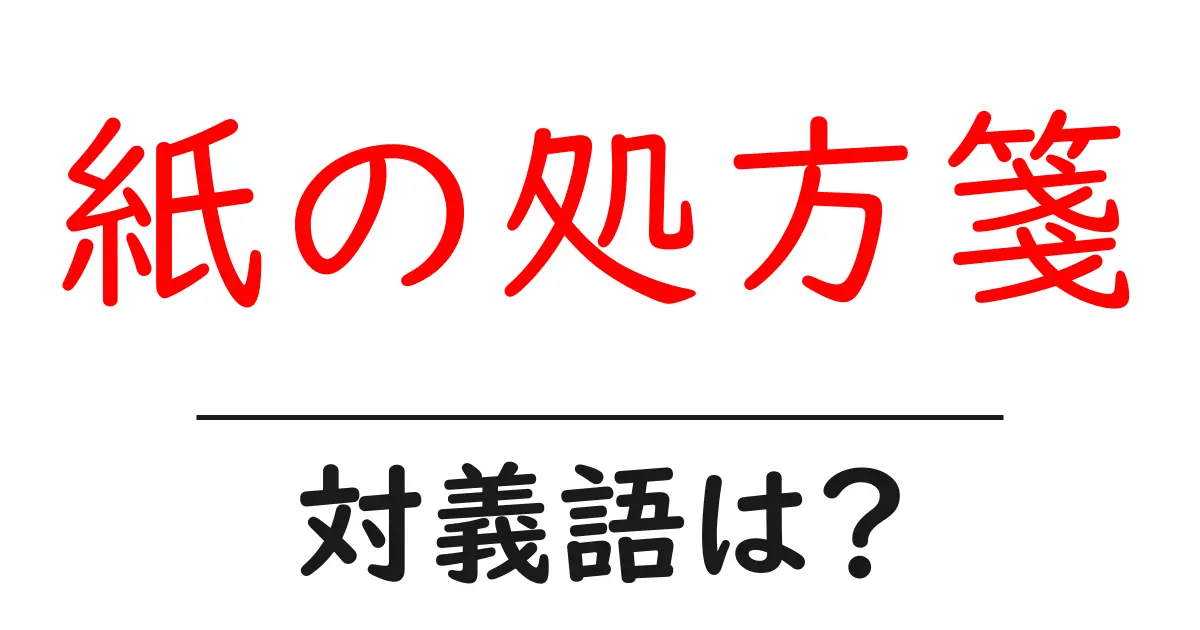紙の処方箋の対義語・反対語を使用例を交えて分かりやすく解説!