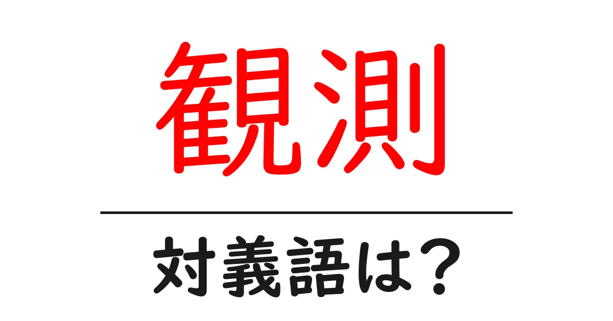 観測の対義語・反対語を使用例を交えて分かりやすく解説!