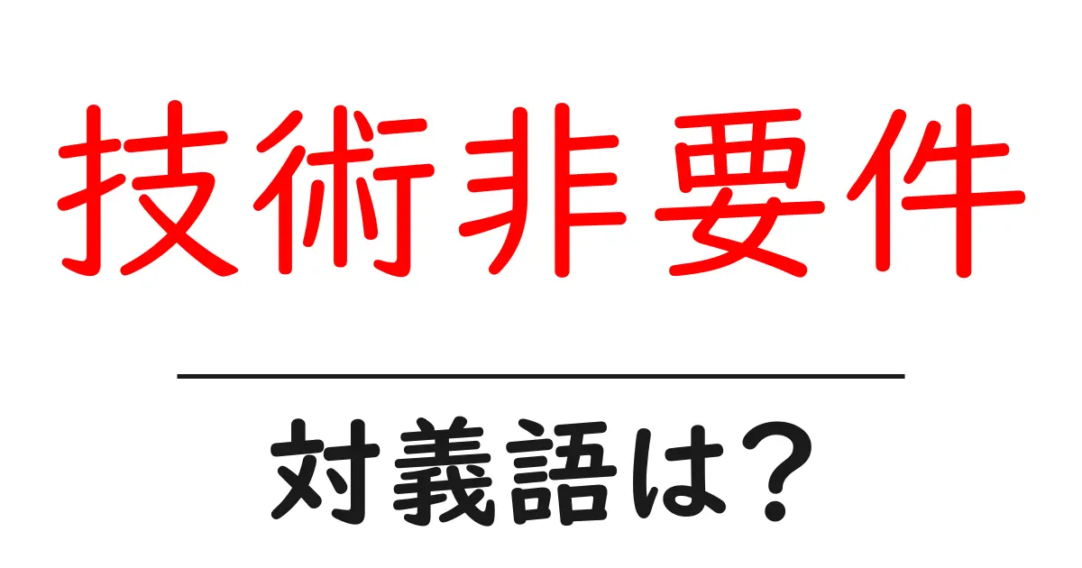 技術非要件の対義語・反対語を使用例を交えて分かりやすく解説！