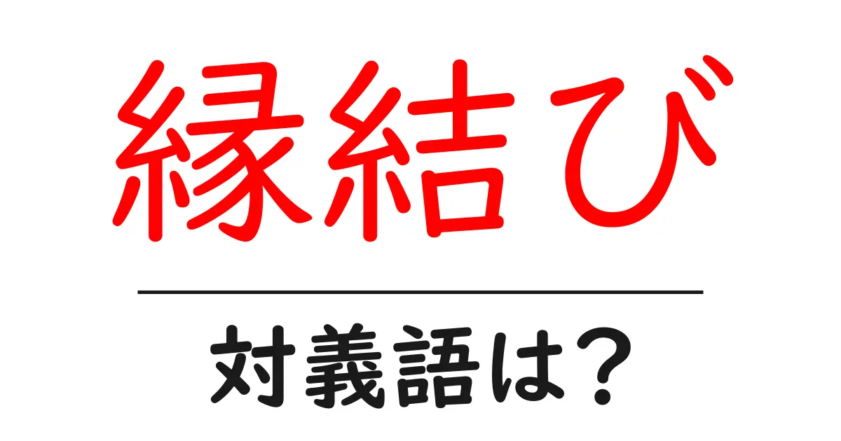 縁結びの対義語・反対語を使用例を交えて分かりやすく解説！