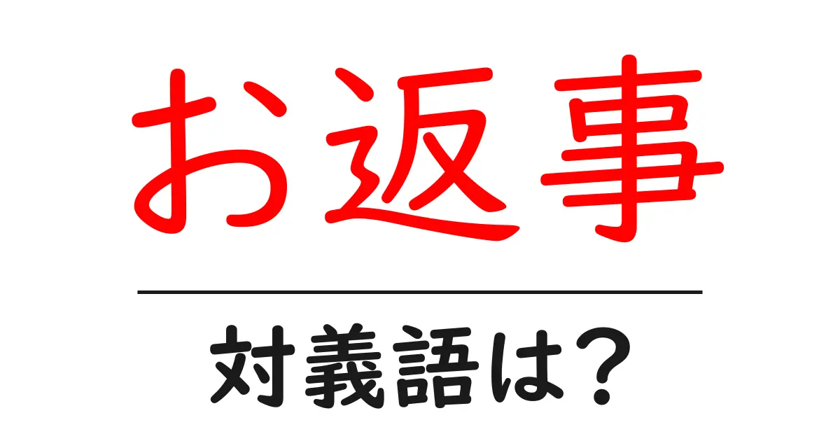 お返事の対義語・反対語を使用例を交えて分かりやすく解説!