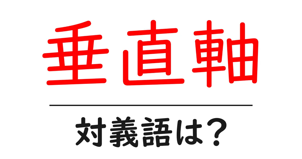 垂直軸の対義語・反対語を使用例を交えて分かりやすく解説!