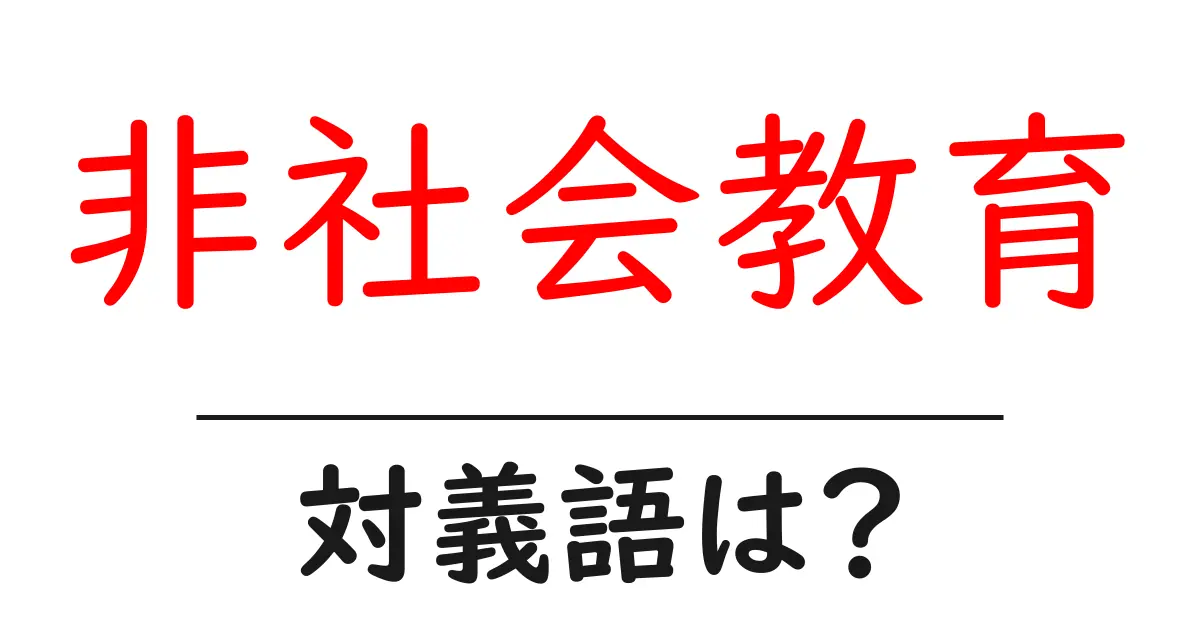 非社会教育の対義語・反対語を使用例を交えて分かりやすく解説!