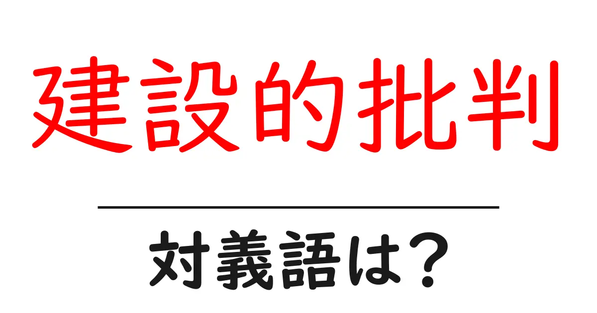 建設的批判の対義語・反対語を使用例を交えて分かりやすく解説!