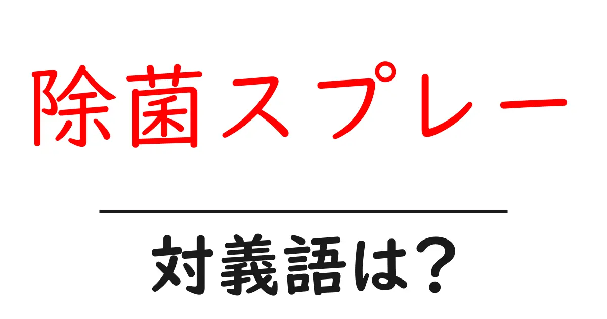 除菌スプレーの対義語・反対語を使用例を交えて分かりやすく解説！
