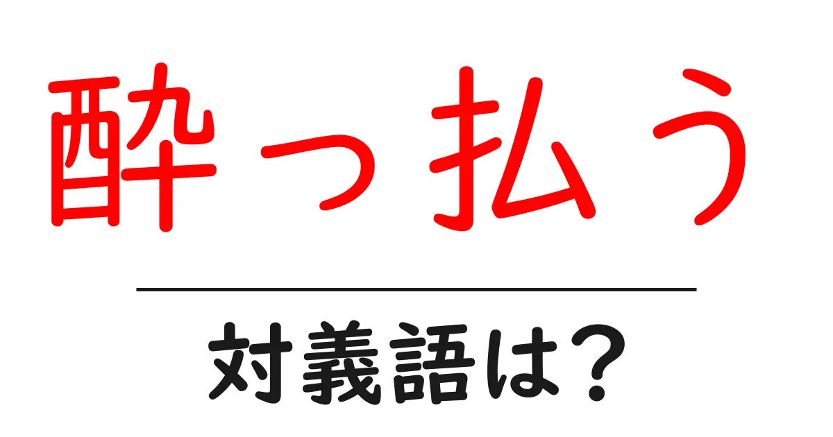 酔っ払うの対義語・反対語を使用例を交えて分かりやすく解説!