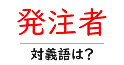 発注者の対義語・反対語を使用例を交えて分かりやすく解説！