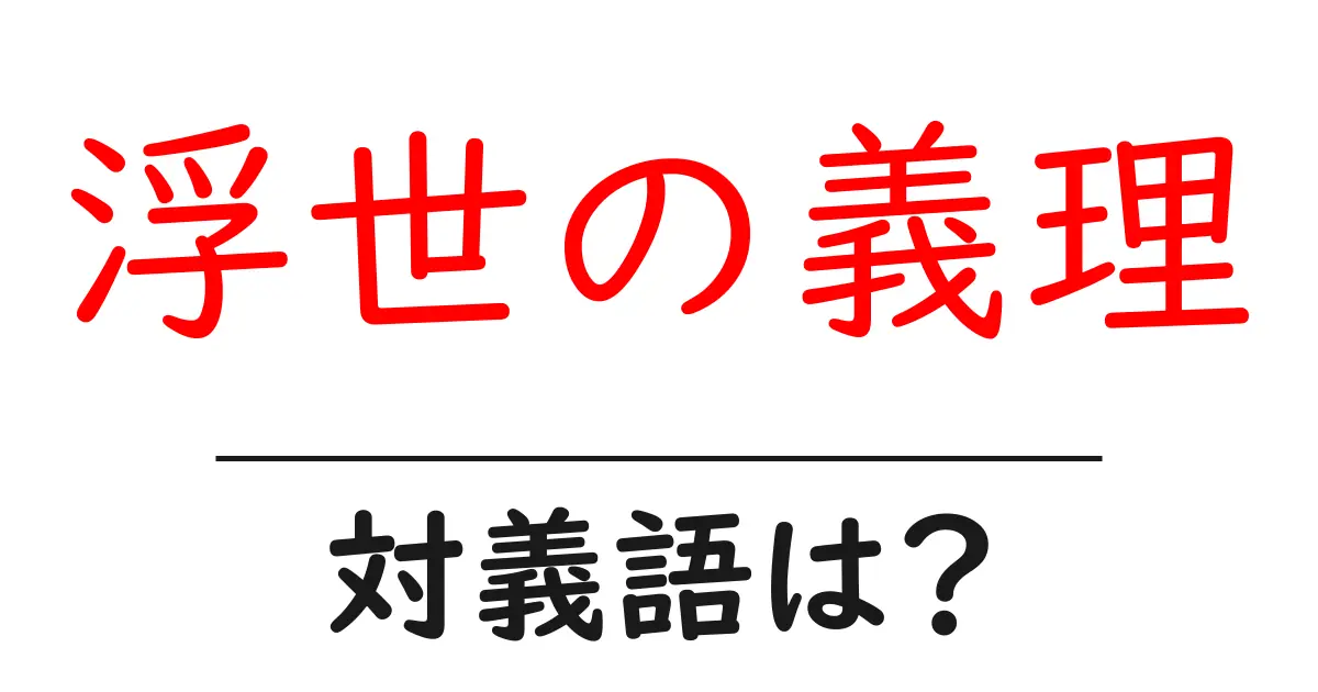 浮世の義理の対義語・反対語を使用例を交えて分かりやすく解説!