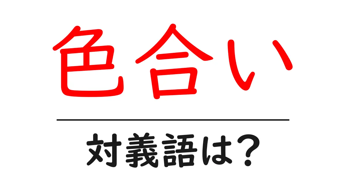 色合いの対義語・反対語を使用例を交えて分かりやすく解説！