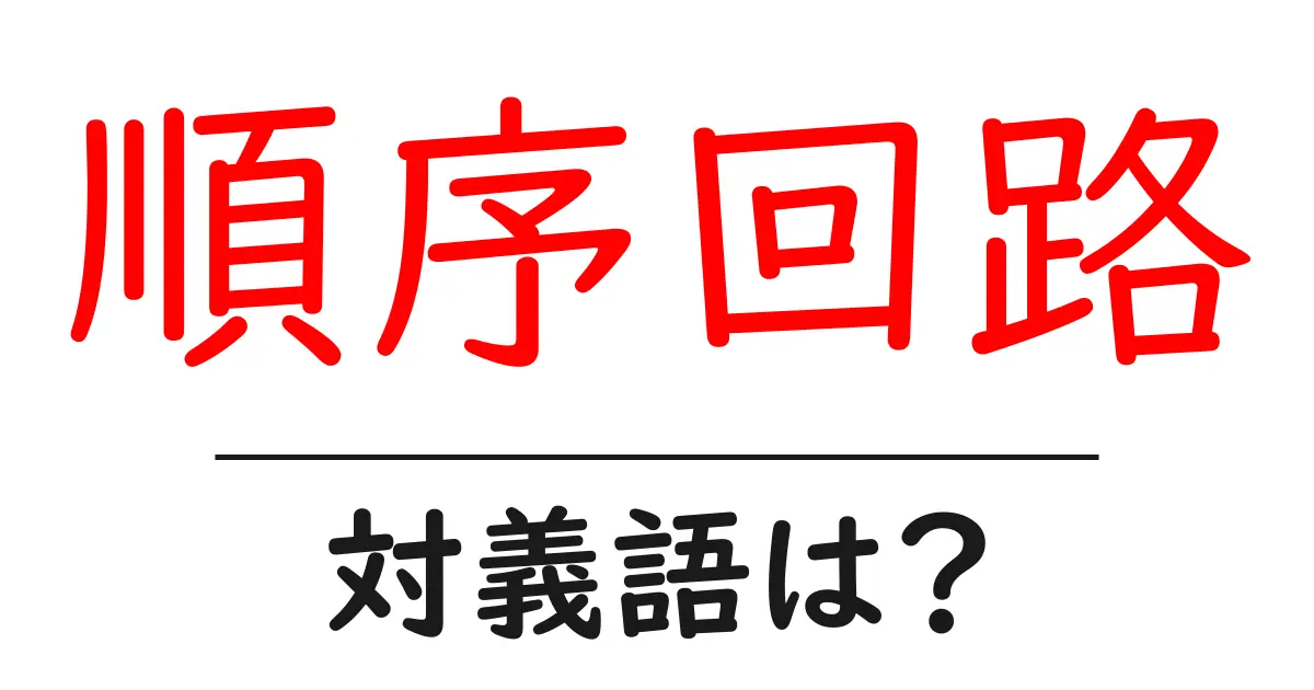 順序回路の対義語・反対語を使用例を交えて分かりやすく解説！