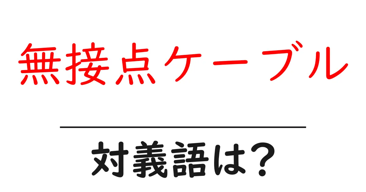 無接点ケーブルの対義語・反対語を使用例を交えて分かりやすく解説！