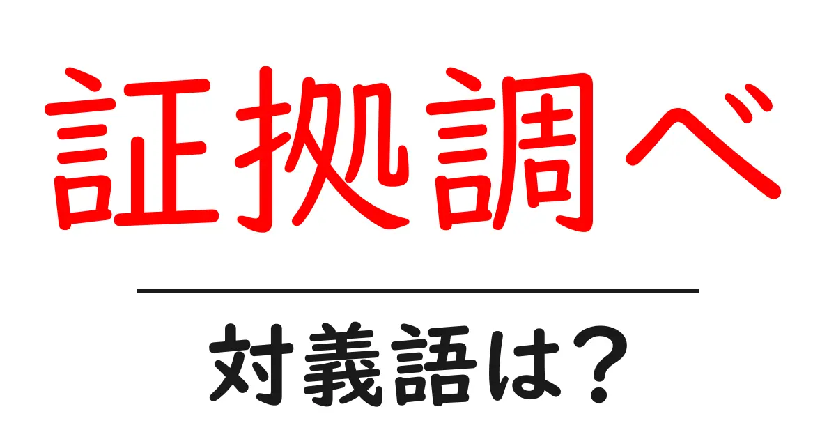 証拠調べの対義語・反対語を使用例を交えて分かりやすく解説！