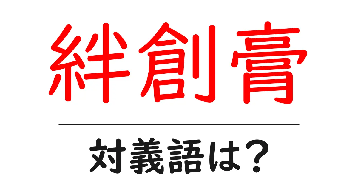 絆創膏の対義語・反対語を使用例を交えて分かりやすく解説！