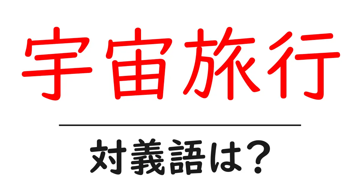 宇宙旅行の対義語・反対語を使用例を交えて分かりやすく解説!