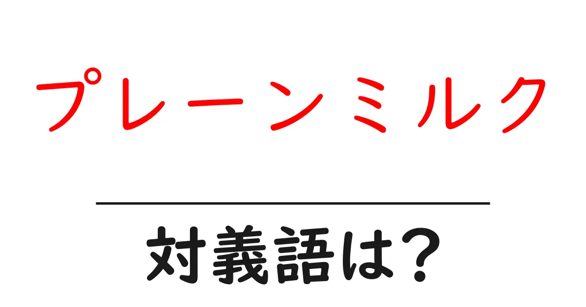 プレーンミルクの対義語・反対語を使用例を交えて分かりやすく解説!